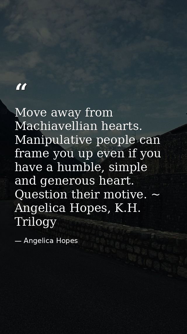 Move away from Machiavellian hearts. Manipulative people can frame you up even if you have a humble, simple and generous — Angelica Hopes