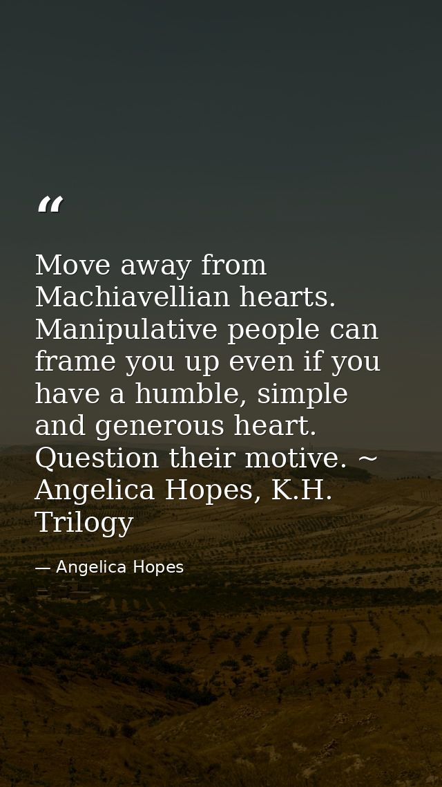 Move away from Machiavellian hearts. Manipulative people can frame you up even if you have a humble, simple and generous — Angelica Hopes