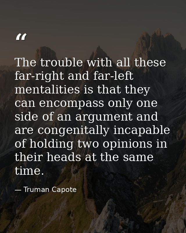 The trouble with all these far-right and far-left mentalities is that they can encompass only one side of an argument an — Truman Capote