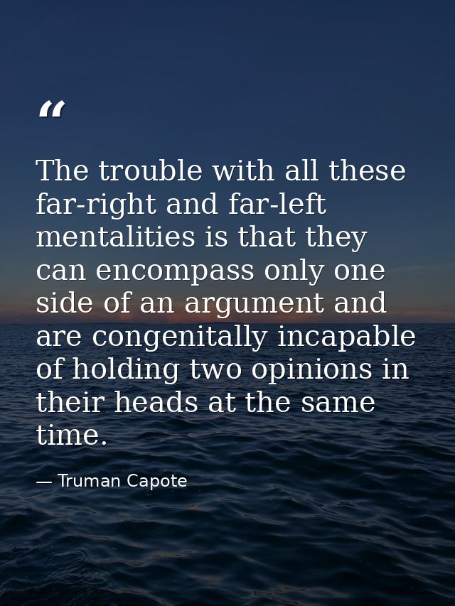 The trouble with all these far-right and far-left mentalities is that they can encompass only one side of an argument an — Truman Capote