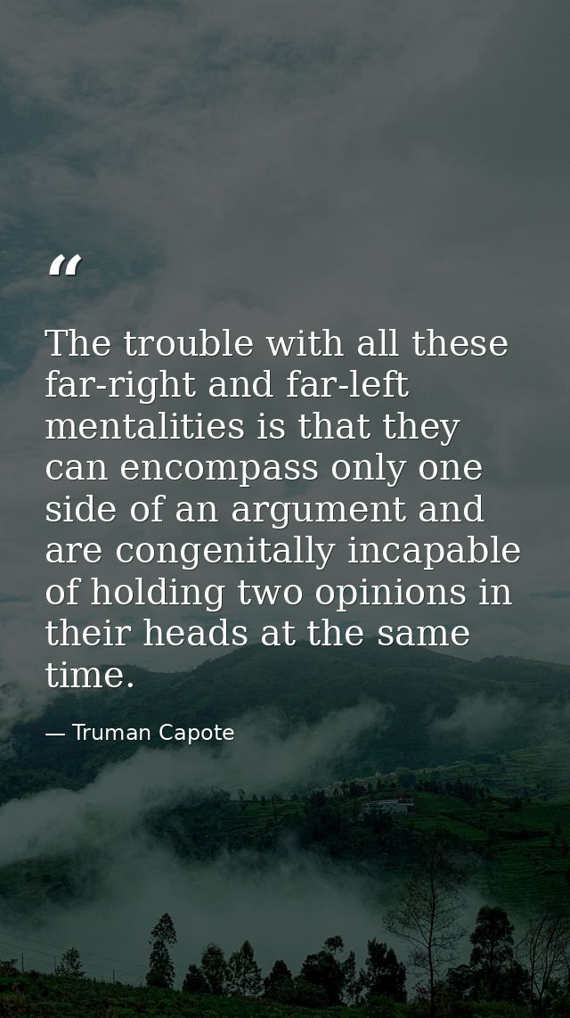 The trouble with all these far-right and far-left mentalities is that they can encompass only one side of an argument an — Truman Capote