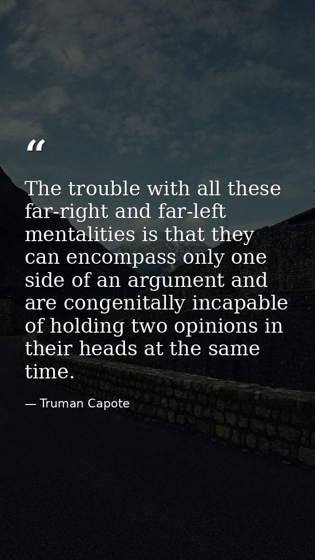 The trouble with all these far-right and far-left mentalities is that they can encompass only one side of an argument an — Truman Capote