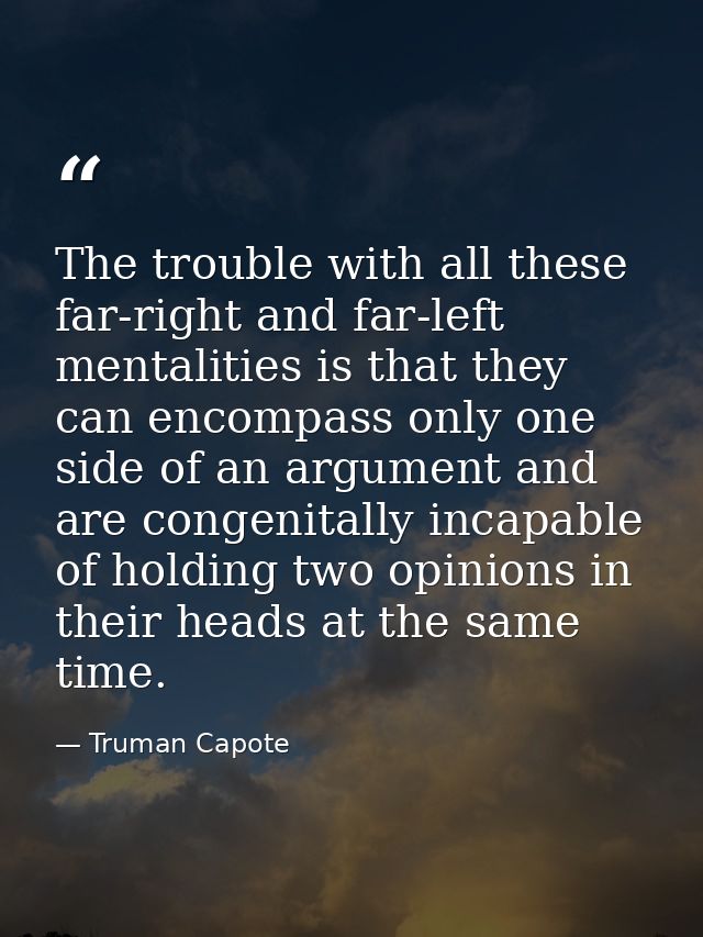 The trouble with all these far-right and far-left mentalities is that they can encompass only one side of an argument an — Truman Capote