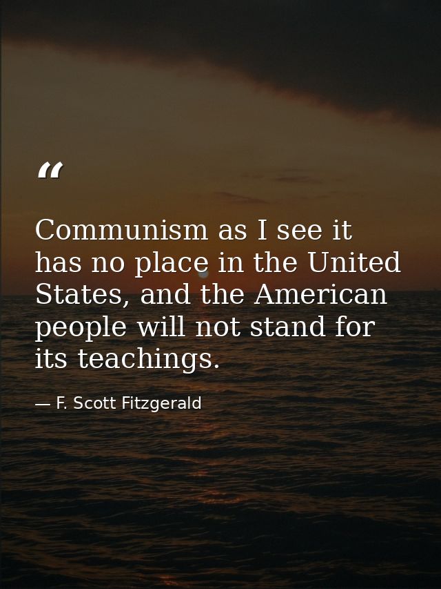 Communism as I see it has no place in the United States, and the American people will not stand for its teachings. — F. Scott Fitzgerald