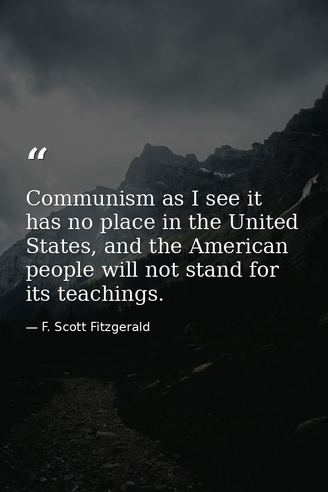 Communism as I see it has no place in the United States, and the American people will not stand for its teachings. — F. Scott Fitzgerald