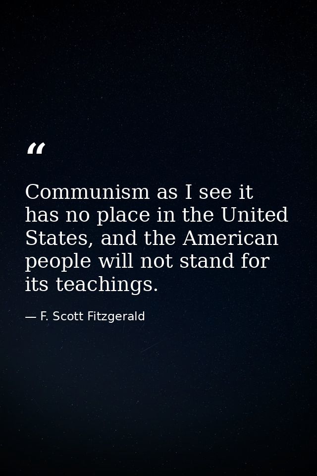 Communism as I see it has no place in the United States, and the American people will not stand for its teachings. — F. Scott Fitzgerald