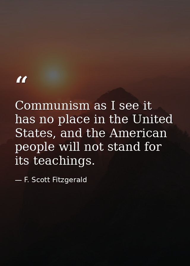 Communism as I see it has no place in the United States, and the American people will not stand for its teachings. — F. Scott Fitzgerald