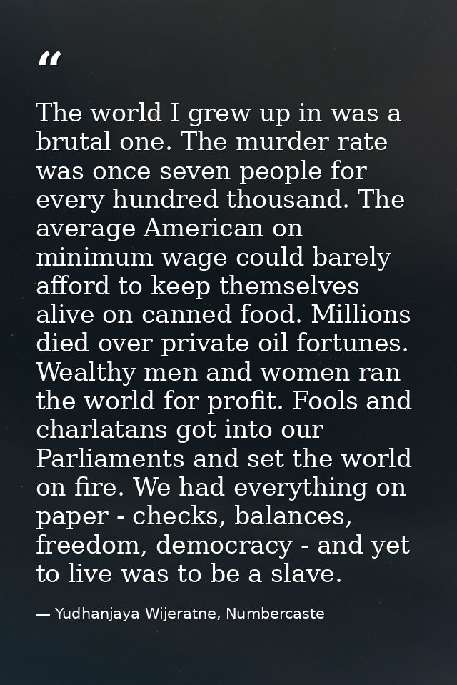 The world I grew up in was a brutal one. The murder rate was once seven people for every hundred thousand. The average A — Yudhanjaya Wijeratne, Numbercaste