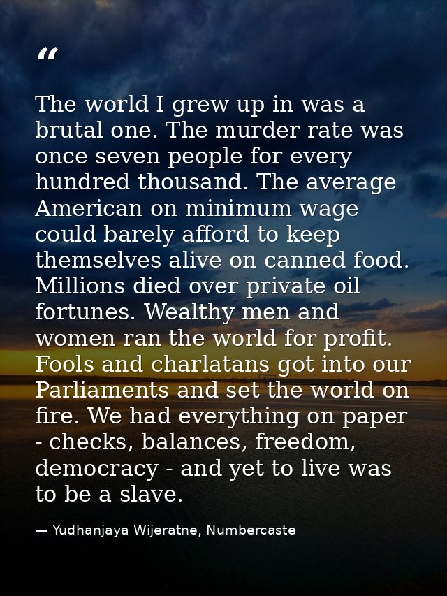 The world I grew up in was a brutal one. The murder rate was once seven people for every hundred thousand. The average A — Yudhanjaya Wijeratne, Numbercaste