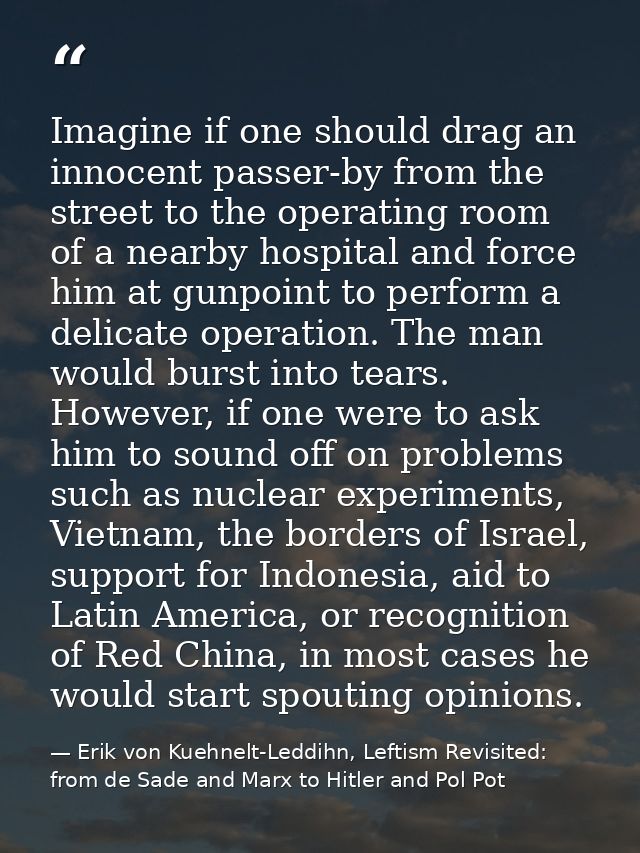 Imagine if one should drag an innocent passer-by from the street to the operating room of a nearby hospital and force hi — Erik von Kuehnelt-Leddihn, Leftism Revisited: from de Sade and Marx to Hitler and Pol Pot