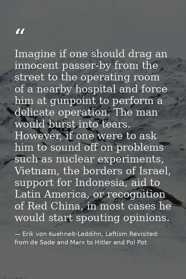 Imagine if one should drag an innocent passer-by from the street to the operating room of a nearby hospital and force hi — Erik von Kuehnelt-Leddihn, Leftism Revisited: from de Sade and Marx to Hitler and Pol Pot