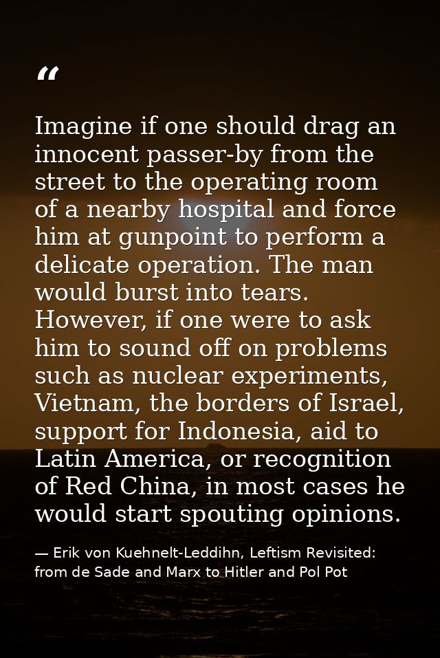 Imagine if one should drag an innocent passer-by from the street to the operating room of a nearby hospital and force hi — Erik von Kuehnelt-Leddihn, Leftism Revisited: from de Sade and Marx to Hitler and Pol Pot