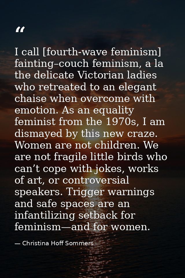 I call [fourth-wave feminism] fainting–couch feminism, a la the delicate Victorian ladies who retreated to an elegant ch — Christina Hoff Sommers