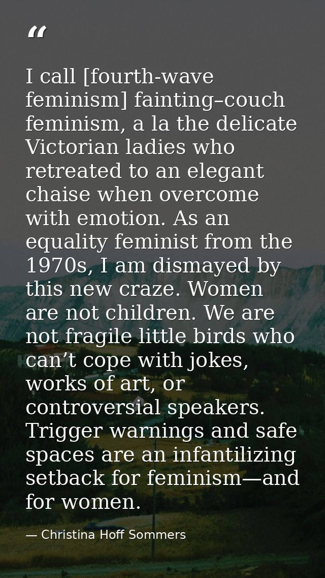 I call [fourth-wave feminism] fainting–couch feminism, a la the delicate Victorian ladies who retreated to an elegant ch — Christina Hoff Sommers