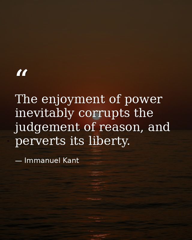 The enjoyment of power inevitably corrupts the judgement of reason, and perverts its liberty. — Immanuel Kant