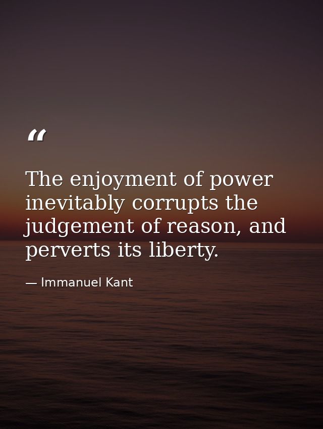 The enjoyment of power inevitably corrupts the judgement of reason, and perverts its liberty. — Immanuel Kant