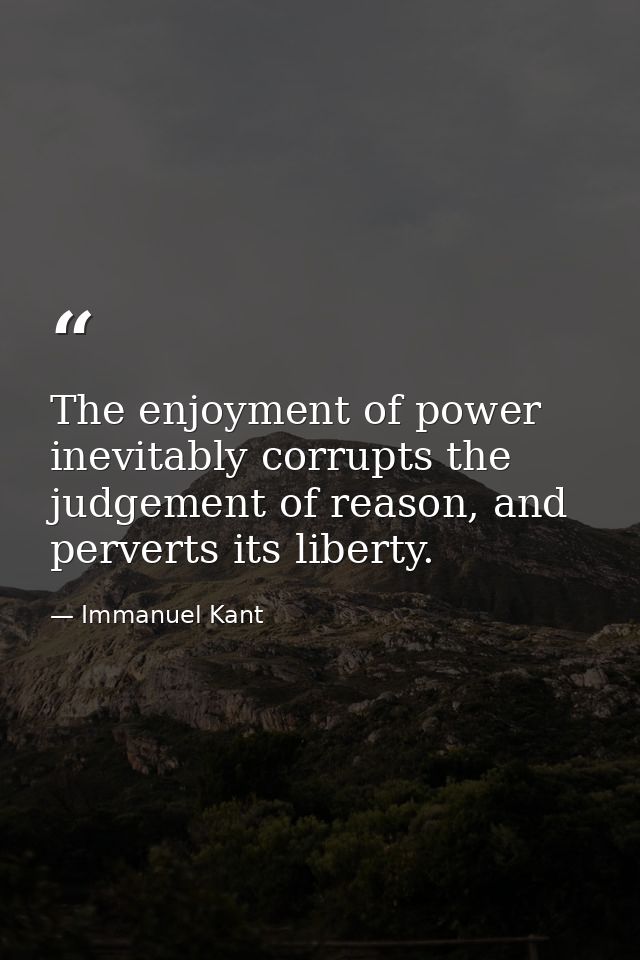 The enjoyment of power inevitably corrupts the judgement of reason, and perverts its liberty. — Immanuel Kant