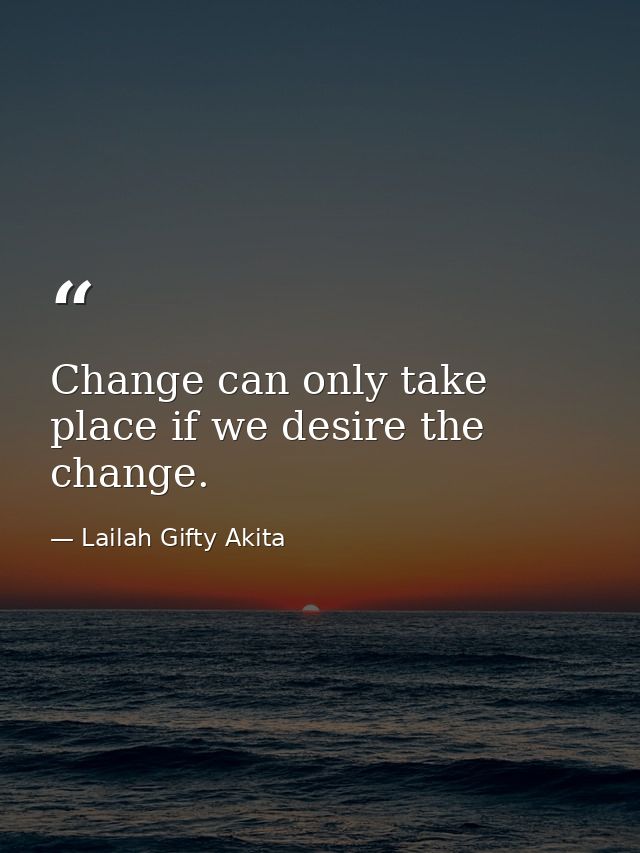 Change can only take place if we desire the change. — Lailah Gifty Akita