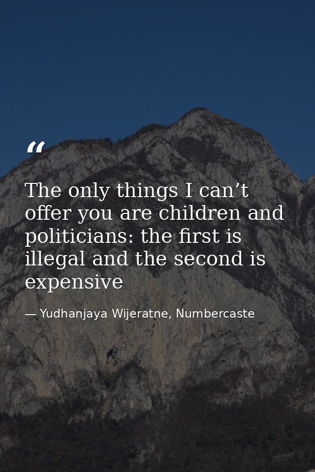 The only things I can’t offer you are children and politicians: the first is illegal and the second is expensive — Yudhanjaya Wijeratne, Numbercaste