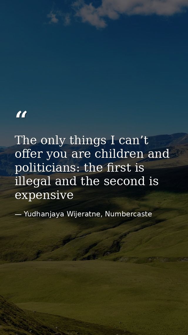 The only things I can’t offer you are children and politicians: the first is illegal and the second is expensive — Yudhanjaya Wijeratne, Numbercaste