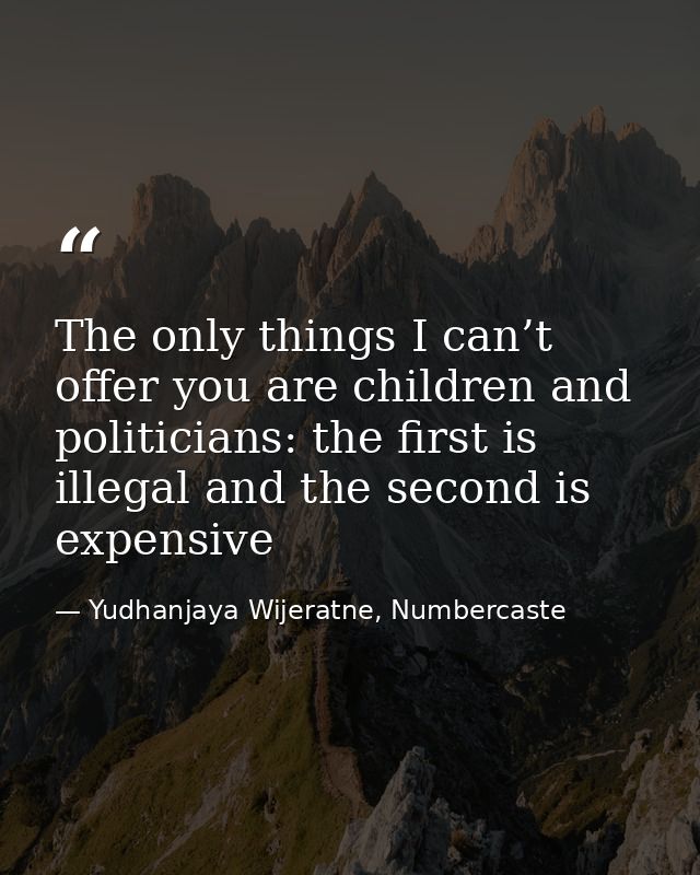 The only things I can’t offer you are children and politicians: the first is illegal and the second is expensive — Yudhanjaya Wijeratne, Numbercaste
