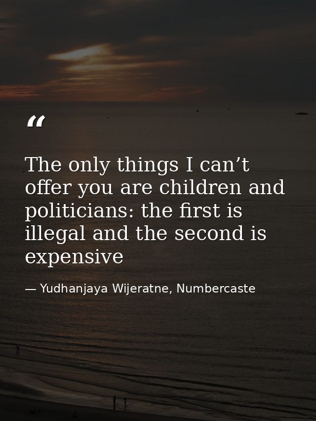 The only things I can’t offer you are children and politicians: the first is illegal and the second is expensive — Yudhanjaya Wijeratne, Numbercaste