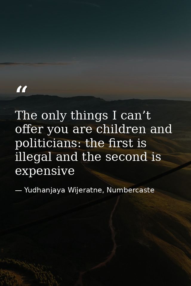 The only things I can’t offer you are children and politicians: the first is illegal and the second is expensive — Yudhanjaya Wijeratne, Numbercaste