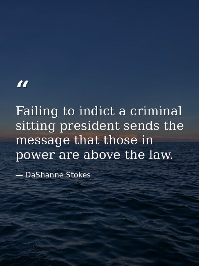 Failing to indict a criminal sitting president sends the message that those in power are above the law. — DaShanne Stokes