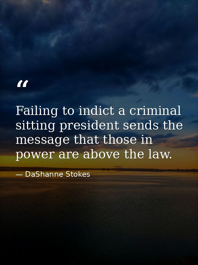 Failing to indict a criminal sitting president sends the message that those in power are above the law. — DaShanne Stokes