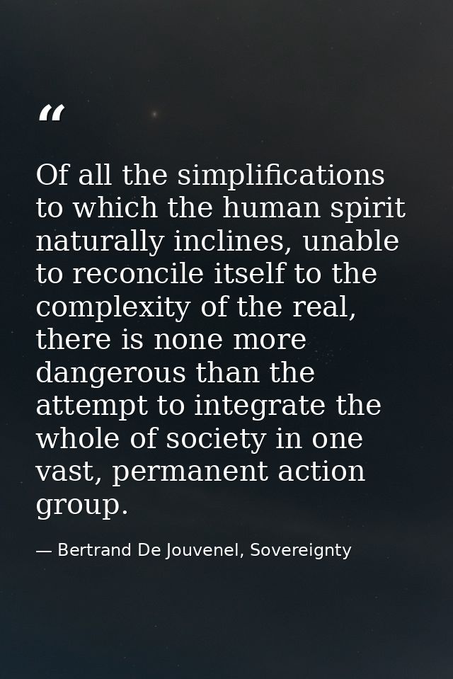 Of all the simplifications to which the human spirit naturally inclines, unable to reconcile itself to the complexity of — Bertrand De Jouvenel, Sovereignty