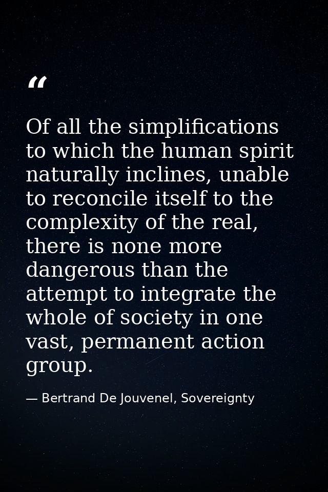 Of all the simplifications to which the human spirit naturally inclines, unable to reconcile itself to the complexity of — Bertrand De Jouvenel, Sovereignty