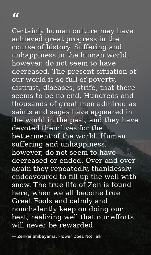 Certainly human culture may have achieved great progress in the course of history. Suffering and unhappiness in the huma — Zenkei Shibayama, Flower Does Not Talk