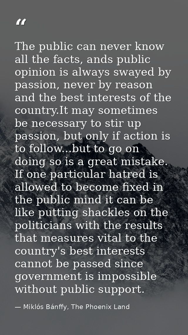The public can never know all the facts, ands public opinion is always swayed by passion, never by reason and the best i — Miklós Bánffy, The Phoenix Land