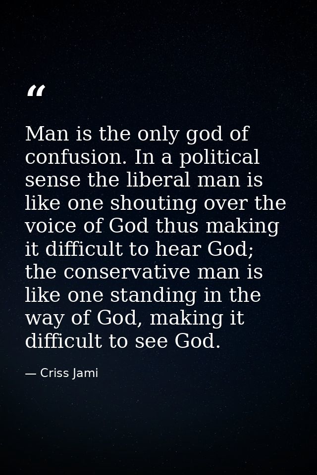 Man is the only god of confusion. In a political sense the liberal man is like one shouting over the voice of God thus m — Criss Jami