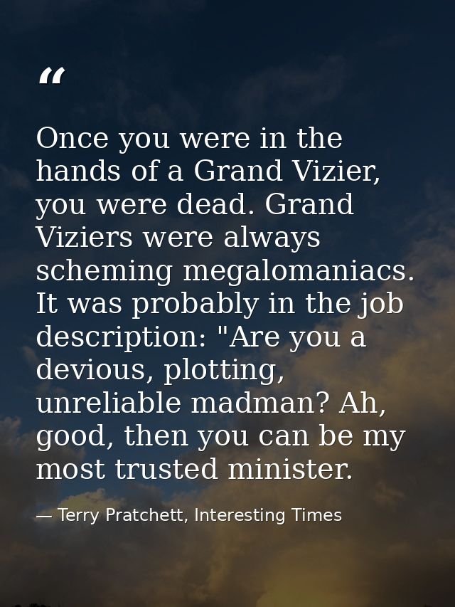 Once you were in the hands of a Grand Vizier, you were dead. Grand Viziers were always scheming megalomaniacs. It was pr — Terry Pratchett, Interesting Times