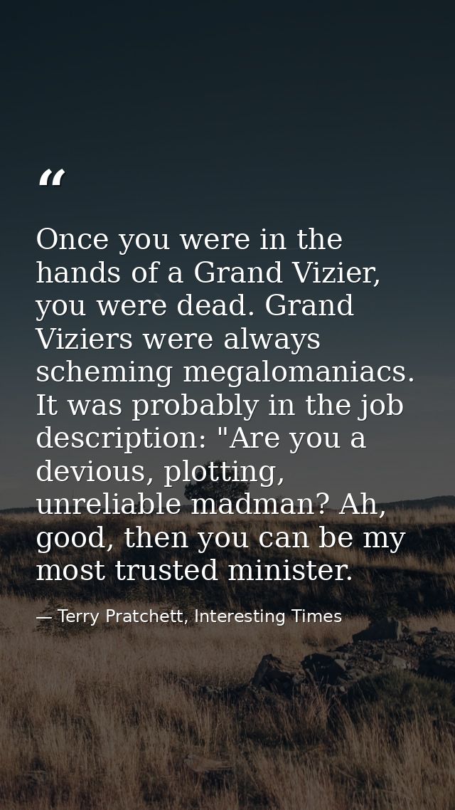 Once you were in the hands of a Grand Vizier, you were dead. Grand Viziers were always scheming megalomaniacs. It was pr — Terry Pratchett, Interesting Times