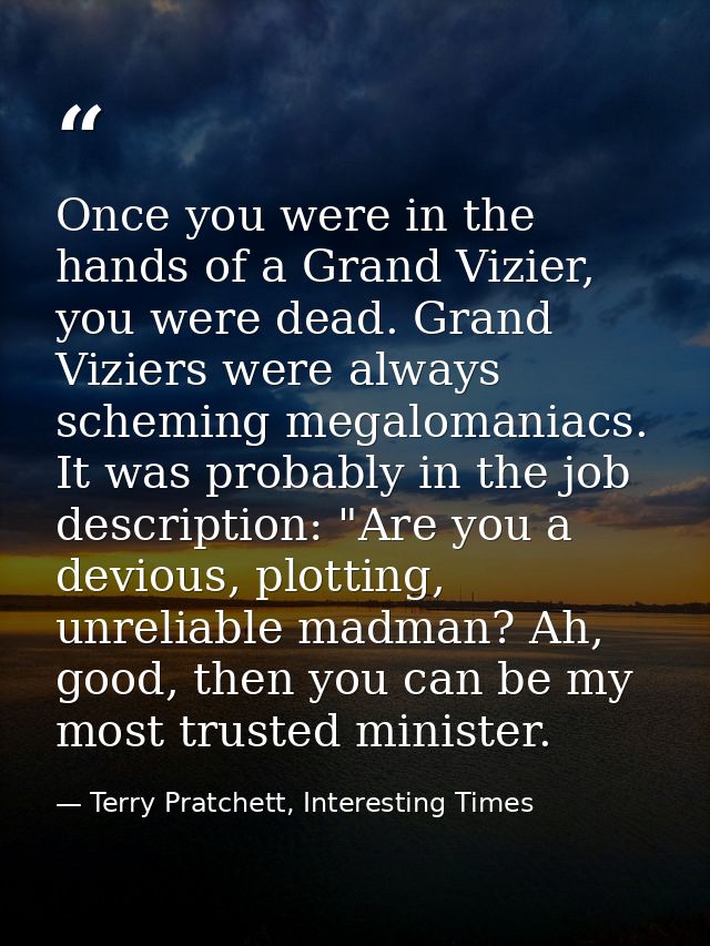 Once you were in the hands of a Grand Vizier, you were dead. Grand Viziers were always scheming megalomaniacs. It was pr — Terry Pratchett, Interesting Times