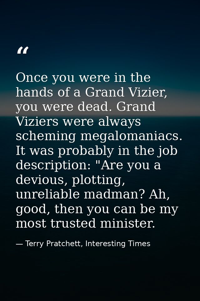 Once you were in the hands of a Grand Vizier, you were dead. Grand Viziers were always scheming megalomaniacs. It was pr — Terry Pratchett, Interesting Times