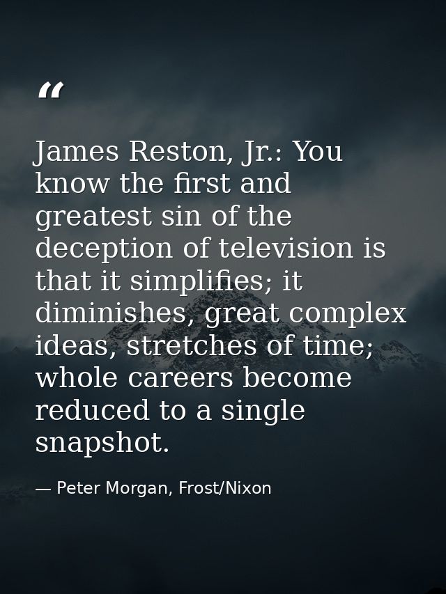 James Reston, Jr.: You know the first and greatest sin of the deception of television is that it simplifies; it diminish — Peter Morgan, Frost/Nixon