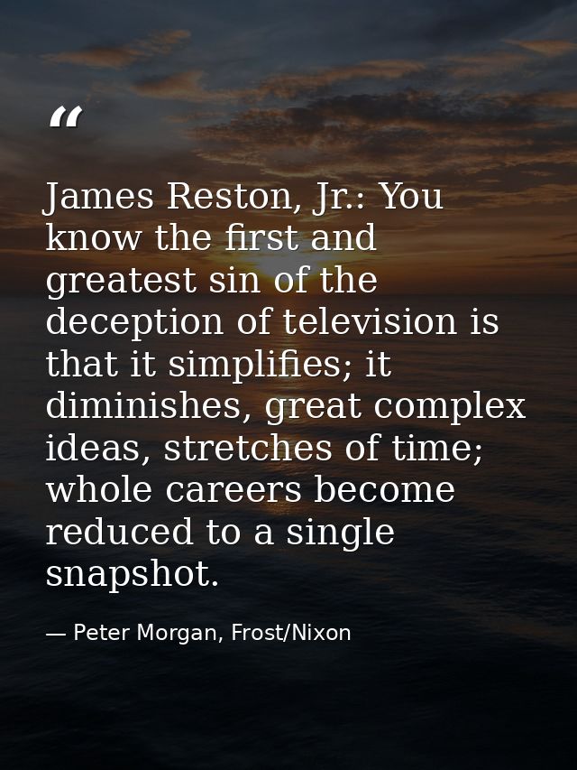 James Reston, Jr.: You know the first and greatest sin of the deception of television is that it simplifies; it diminish — Peter Morgan, Frost/Nixon