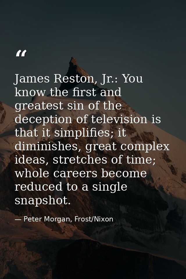 James Reston, Jr.: You know the first and greatest sin of the deception of television is that it simplifies; it diminish — Peter Morgan, Frost/Nixon