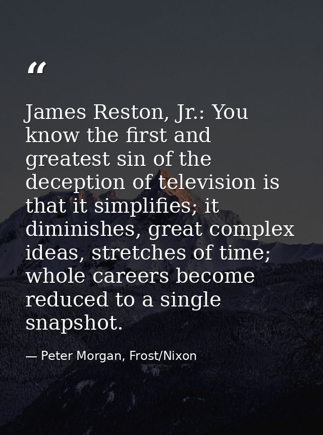 James Reston, Jr.: You know the first and greatest sin of the deception of television is that it simplifies; it diminish — Peter Morgan, Frost/Nixon