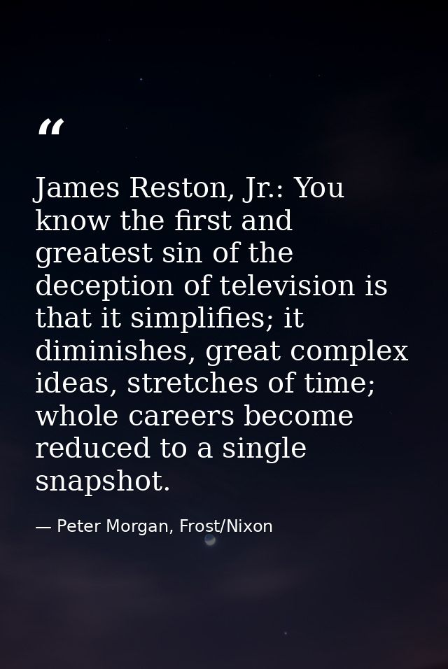 James Reston, Jr.: You know the first and greatest sin of the deception of television is that it simplifies; it diminish — Peter Morgan, Frost/Nixon