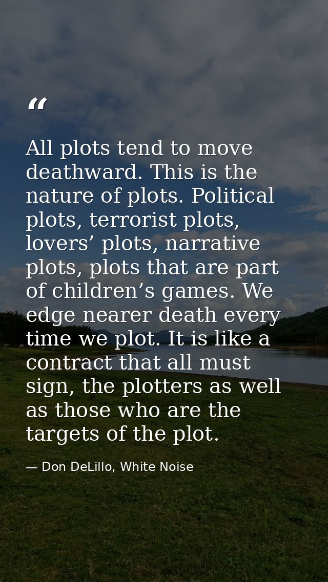 All plots tend to move deathward. This is the nature of plots. Political plots, terrorist plots, lovers’ plots, narrativ — Don DeLillo, White Noise