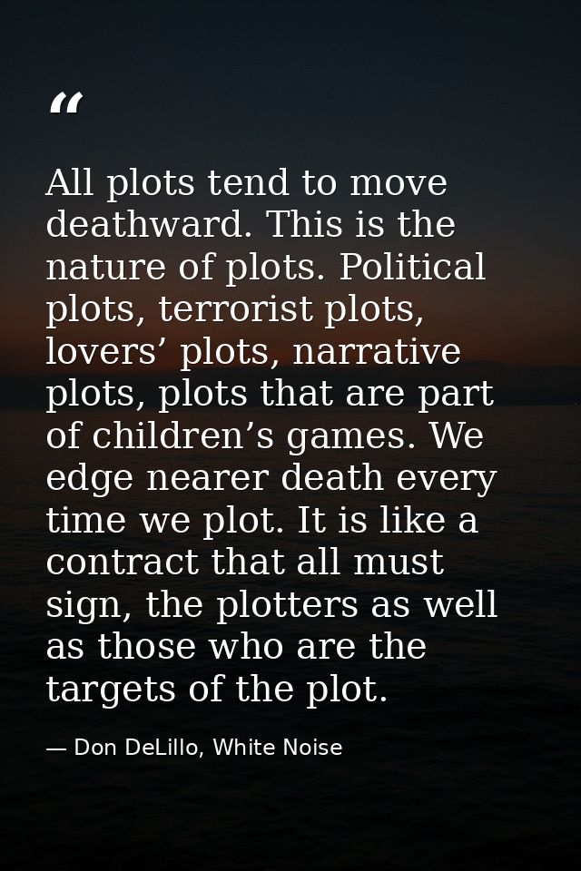 All plots tend to move deathward. This is the nature of plots. Political plots, terrorist plots, lovers’ plots, narrativ — Don DeLillo, White Noise