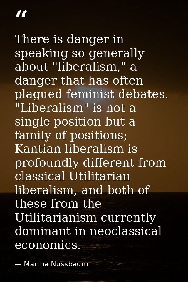 There is danger in speaking so generally about "liberalism," a danger that has often plagued feminist debates. "Liberali — Martha Nussbaum