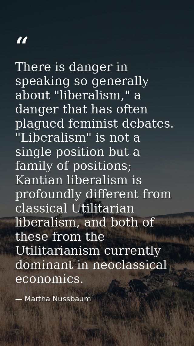There is danger in speaking so generally about "liberalism," a danger that has often plagued feminist debates. "Liberali — Martha Nussbaum