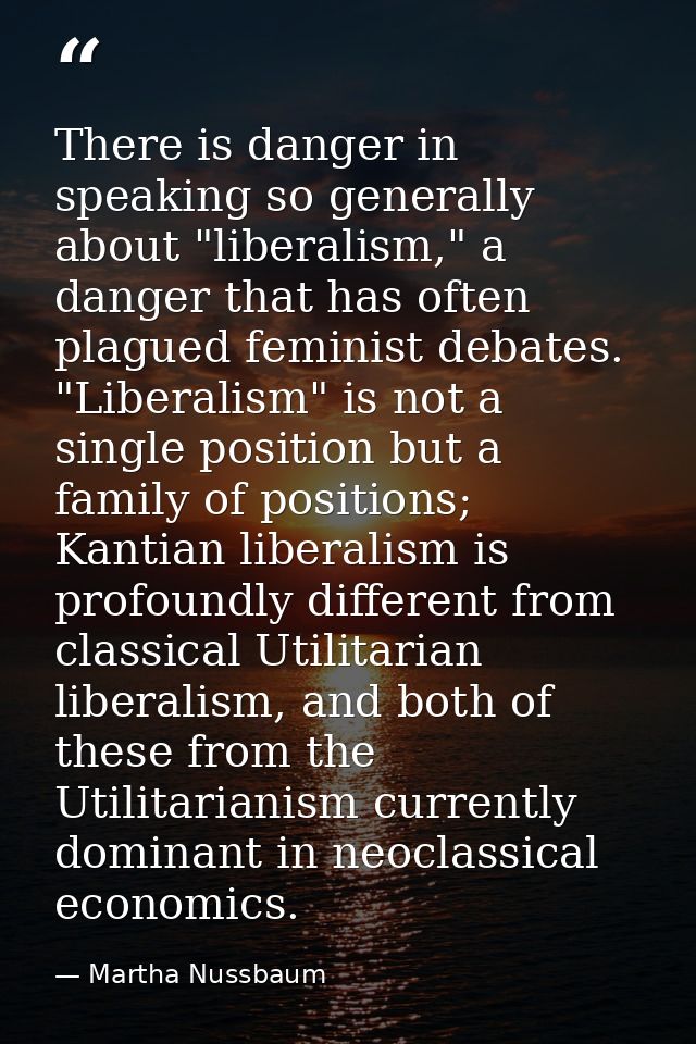 There is danger in speaking so generally about "liberalism," a danger that has often plagued feminist debates. "Liberali — Martha Nussbaum