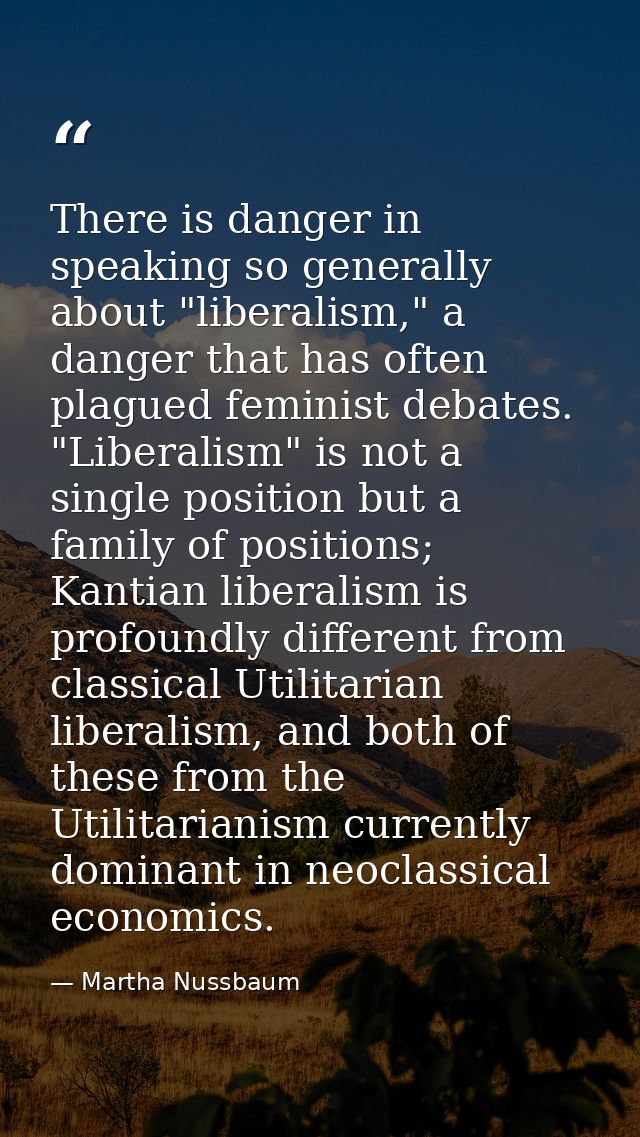 There is danger in speaking so generally about "liberalism," a danger that has often plagued feminist debates. "Liberali — Martha Nussbaum