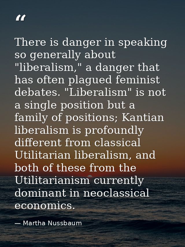 There is danger in speaking so generally about "liberalism," a danger that has often plagued feminist debates. "Liberali — Martha Nussbaum